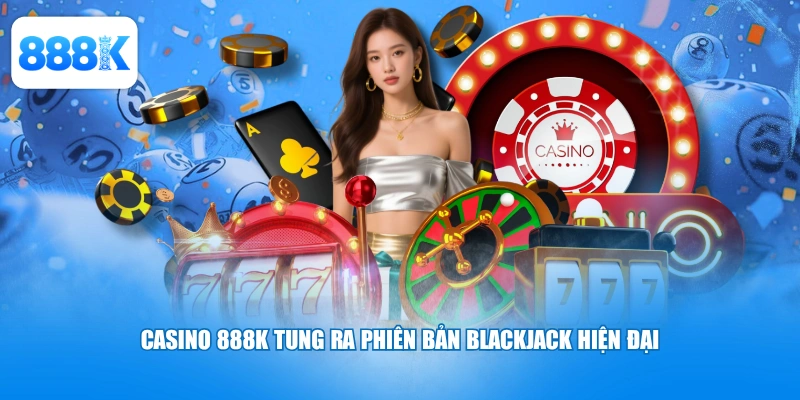 Casino 888K tung ra phiên bản blackjack hiện đại