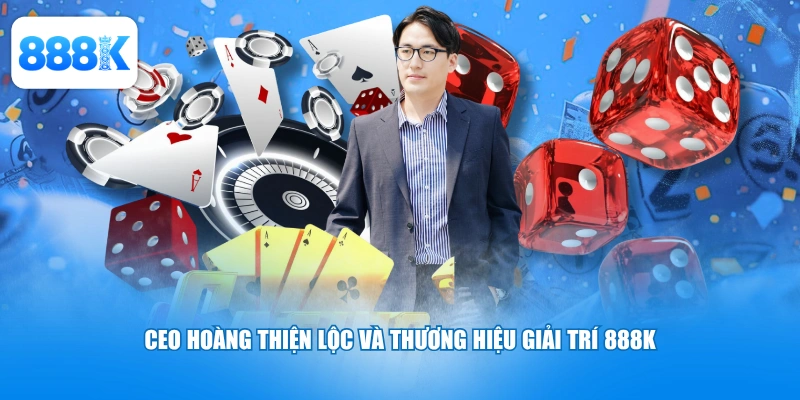 CEO Hoàng Thiện Lộc và thương hiệu giải trí 888K
