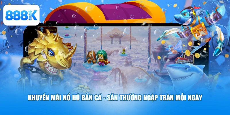 Khuyến Mãi Nổ Hũ Bắn Cá
