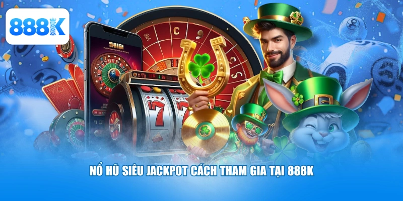 Nổ hũ siêu jackpot cách tham gia tại 888K